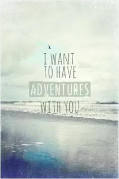 I want to have adventures with you Picture Quote #1