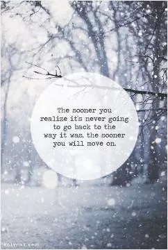 The sooner you realize it's never going to go back to the way it was. The sooner you will move on Picture Quote #1