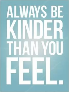 Always be kinder than you feel Picture Quote #1