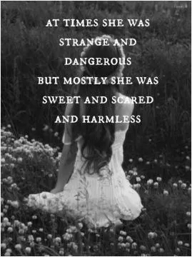 At times she was strange and dangerous. But mostly she was sweet and scared and harmless Picture Quote #1