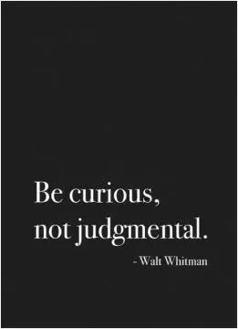 Be curious. Not judgemental Picture Quote #1