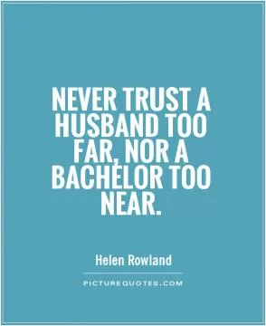 Never trust a husband too far, nor a bachelor too near Picture Quote #1