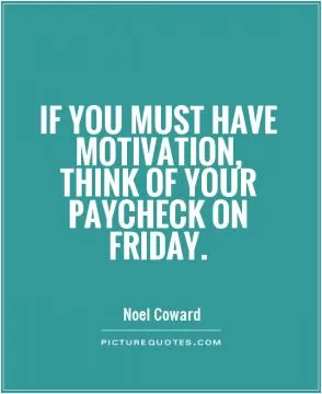 If you must have motivation, think of your paycheck on Friday Picture Quote #1