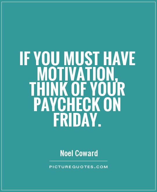 If you must have motivation, think of your paycheck on Friday Picture Quote #1
