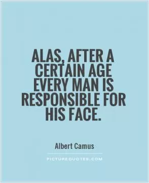 Alas, after a certain age every man is responsible for his face Picture Quote #1