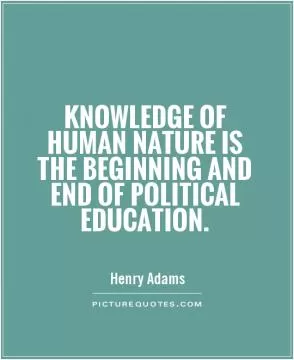 Knowledge of human nature is the beginning and end of political education Picture Quote #1