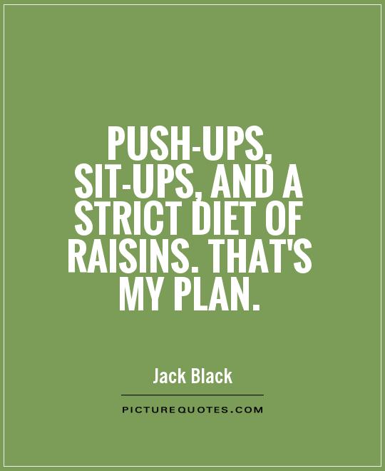 Push-ups, sit-ups, and a strict diet of raisins. That's my plan Picture Quote #1