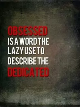 Obsessed is a word the lazy used to describe dedicated Picture Quote #1