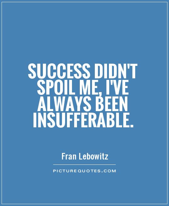 Success didn't spoil me, I've always been insufferable Picture Quote #1