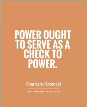 Power ought to serve as a check to power Picture Quote #1