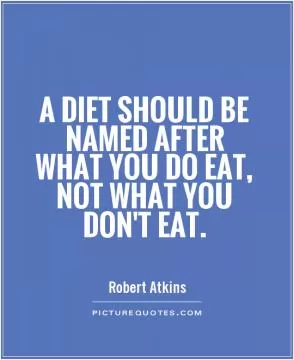 A diet should be named after what you do eat, not what you don't eat Picture Quote #1