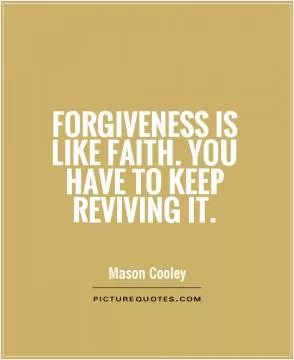 Forgiveness is like faith. You have to keep reviving it Picture Quote #1
