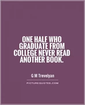 One half who graduate from college never read another book Picture Quote #1