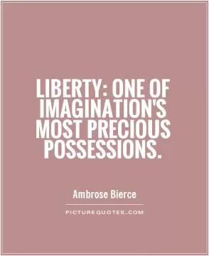 Liberty: One of Imagination's most precious possessions Picture Quote #1