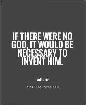 If there were no God, it would be necessary to invent him Picture Quote #1