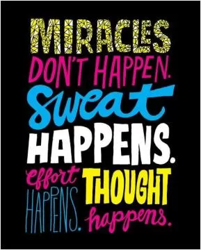 Miracles don't happen. Sweat happens. Effort happens. Thought happens Picture Quote #1