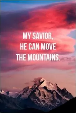 My savior. He can move mountains Picture Quote #1