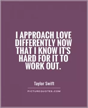 I approach love differently now that I know it's hard for it to work out Picture Quote #1