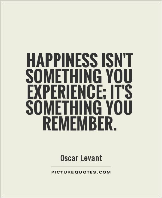 Happiness isn't something you experience; it's something you remember Picture Quote #1
