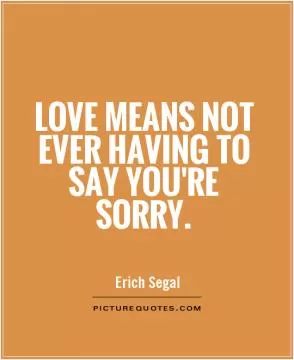 Love means not ever having to say you're sorry Picture Quote #1