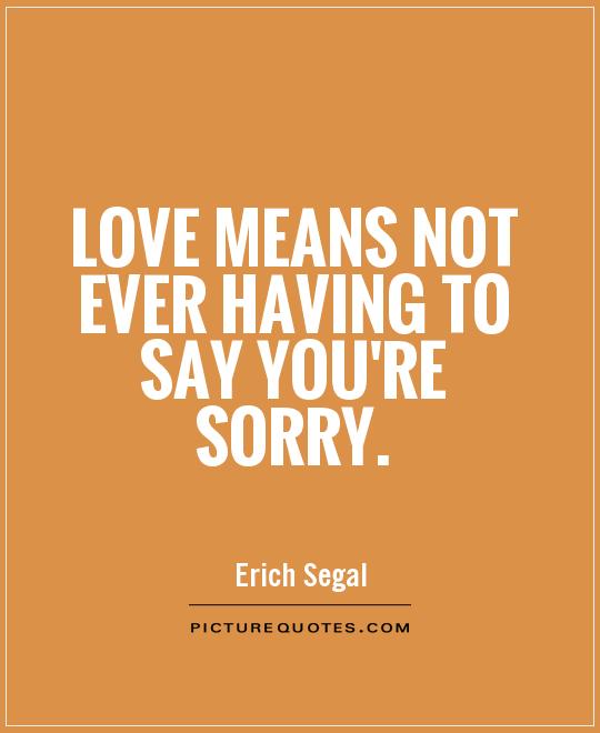 Love means not ever having to say you're sorry Picture Quote #1