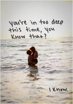 You're in too deep this time, you know that? Picture Quote #1