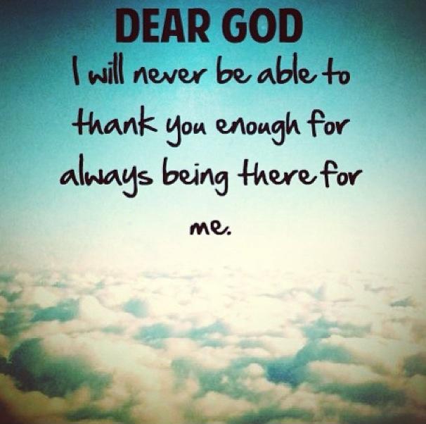 Dear God, I will never be able to thank you enough for always being there for me Picture Quote #1