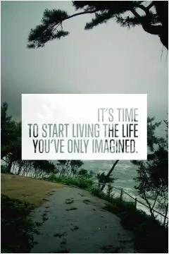 It's time to start living the life you've only imagined Picture Quote #1