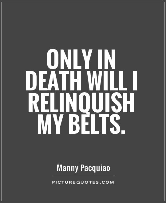 Only in death will I relinquish my belts Picture Quote #1