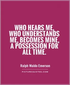 Who hears me, who understands me, becomes mine, a possession for all time Picture Quote #1