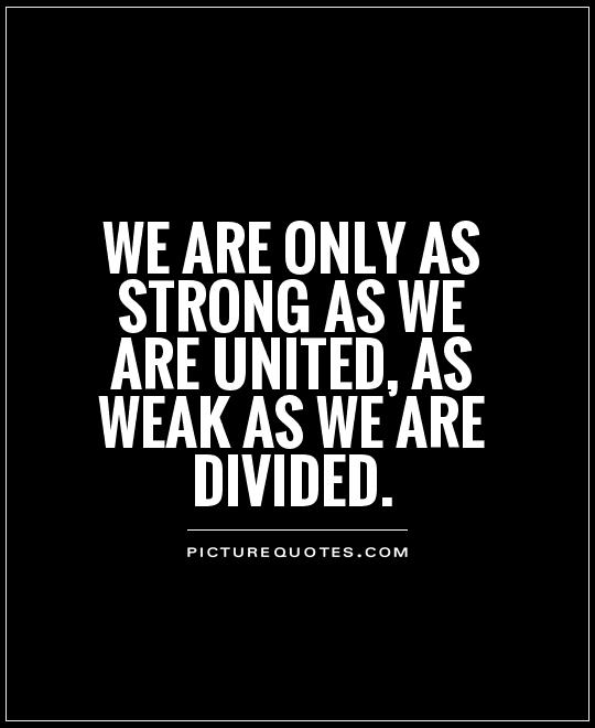 We are only as strong as we are united, as weak as we are divided Picture Quote #1