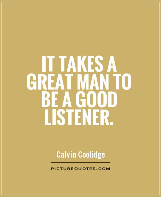 It takes a great man to be a good listener Picture Quote #1