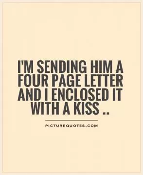 I'm sending him a four page letter and I enclosed it with a kiss Picture Quote #1