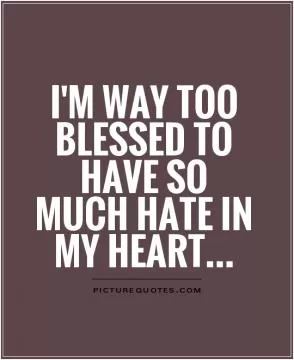 I'm way too blessed to have so much hate in my heart Picture Quote #1
