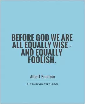 Before God we are all equally wise - and equally foolish Picture Quote #1