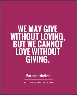 We may give without loving, but we cannot love without giving Picture Quote #1