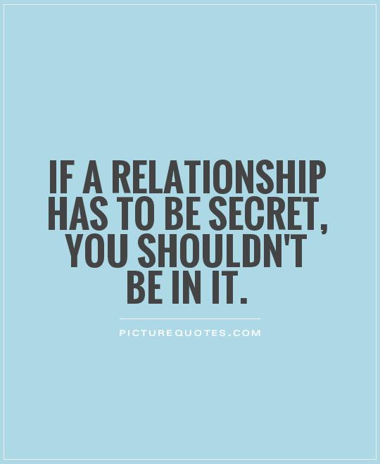 If a relationship has to be secret, you shouldn't be in it Picture Quote #1