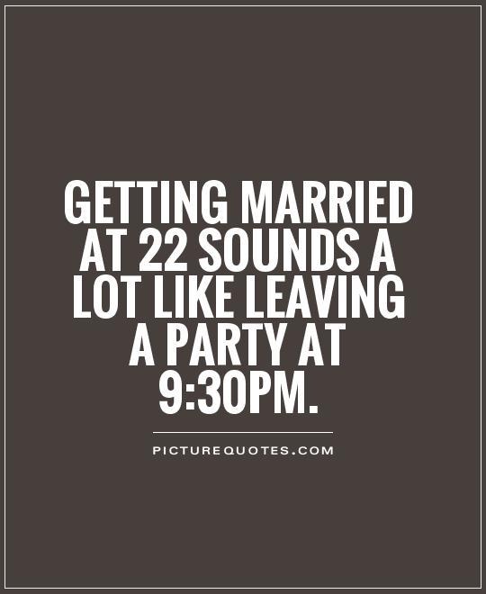 Getting married at 22 sounds a lot like leaving a party at 9:30pm Picture Quote #1