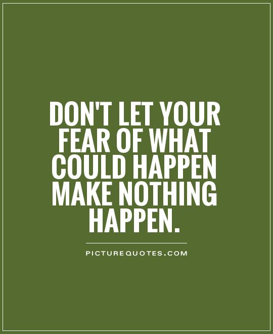 Don't let your fear of what could happen make nothing happen Picture Quote #1