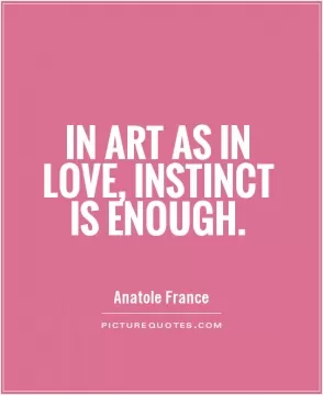 In art as in love, instinct is enough Picture Quote #1