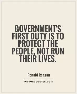Government's first duty is to protect the people, not run their lives Picture Quote #1
