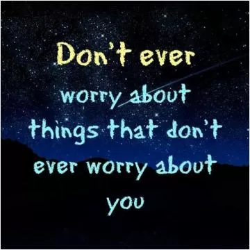 Don't ever worry about things that don't worry about you Picture Quote #1