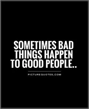 Sometimes bad things happen to good people Picture Quote #1
