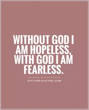 WITHOUT God I am hopeless, WITH God I am fearless Picture Quote #1