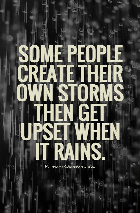 Some people create their own storms then get upset when it rains Picture Quote #1