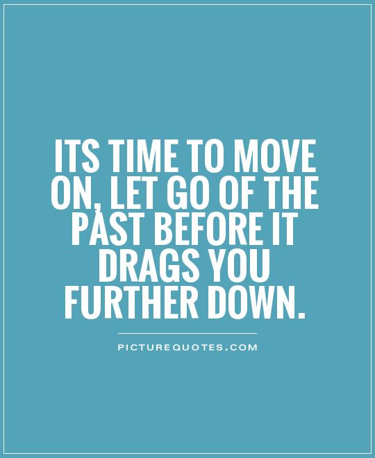 Its time to move on, let go of the past before it drags you further down Picture Quote #1
