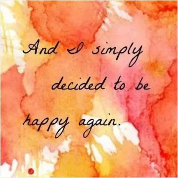 and i simply decided to be happy again Picture Quote #1