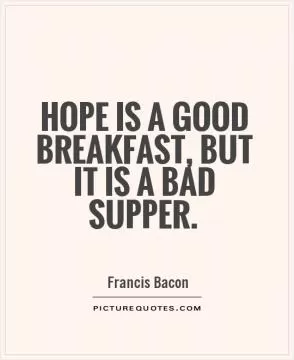 Hope is a good breakfast, but it is a bad supper Picture Quote #1