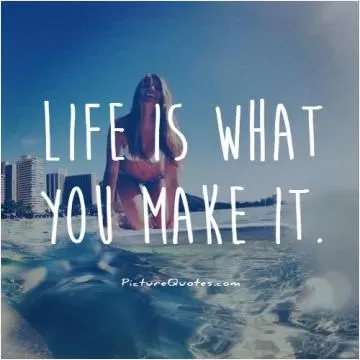 Life is what you make it Picture Quote #1
