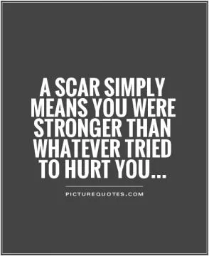 A scar simply means you were stronger than whatever tried to hurt you Picture Quote #1